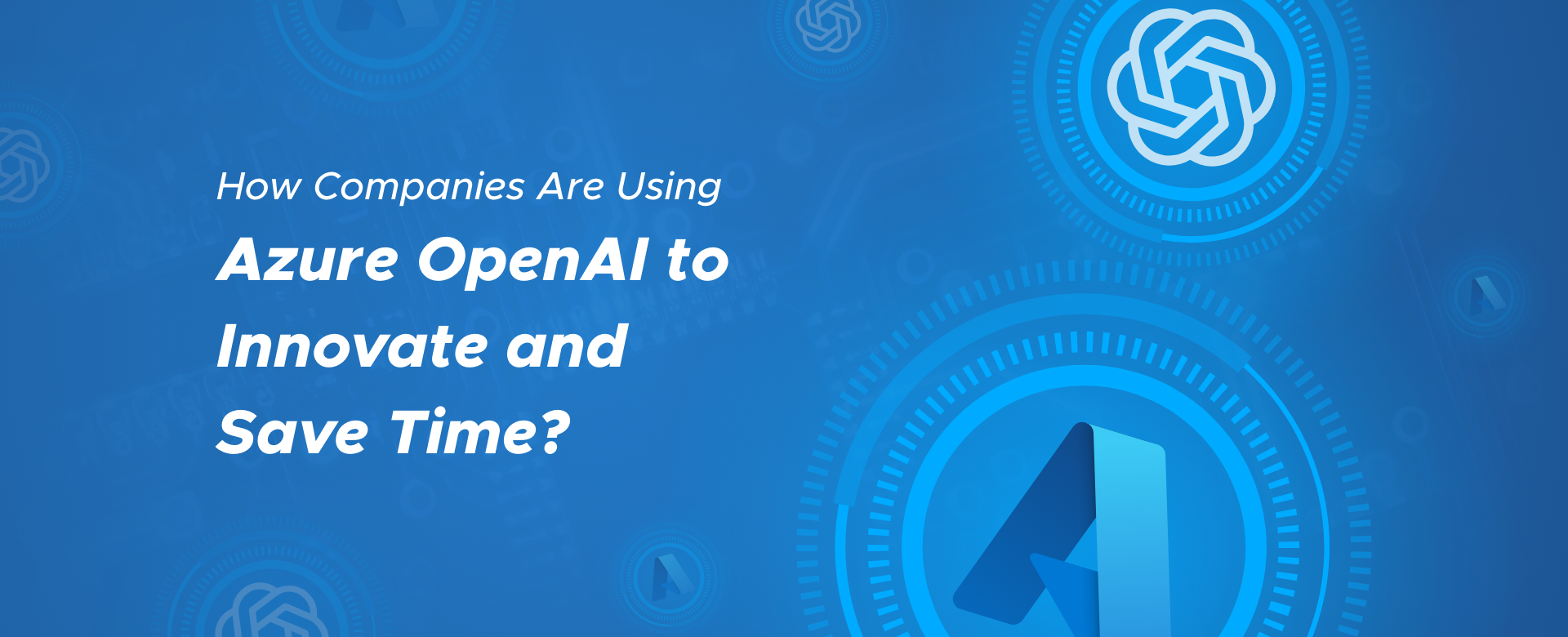 How Companies are using Azure OpenAi to innovate and save time blog header image